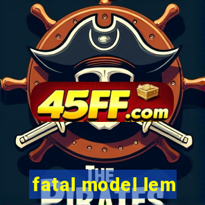 fatal model lem